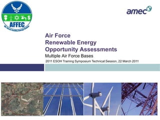 Air Force
Renewable Energy
Opportunity Assessments
Multiple Air Force Bases
2011 ESOH Training Symposium Technical Session, 22 March 2011

 