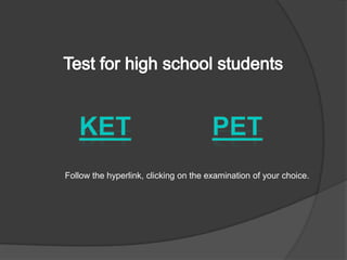 Test forhighschoolstudentsKETPETFollowthehyperlink,clickingon theexaminationofyourchoice.