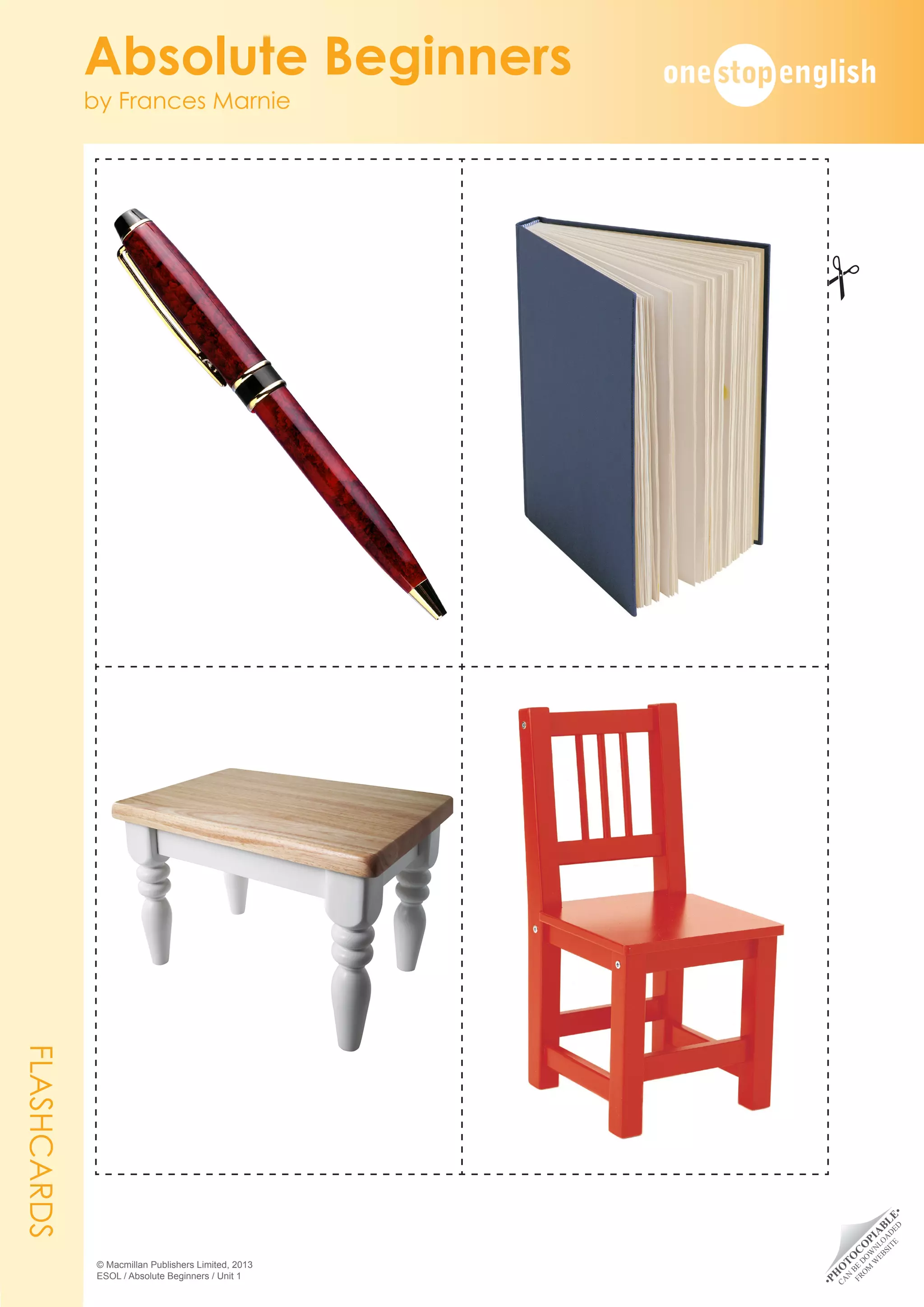 •
P
H
O
T
O
C
O
P
I
A
B
L
E
•
C
A
N
B
E
D
O
W
N
L
O
A
D
E
D
F
R
O
M
W
E
B
S
I
T
E
Absolute Beginners
by Frances Marnie
© Macmillan Publishers Limited, 2013
ESOL / Absolute Beginners / Unit 1
FLASHCARDS
#
 