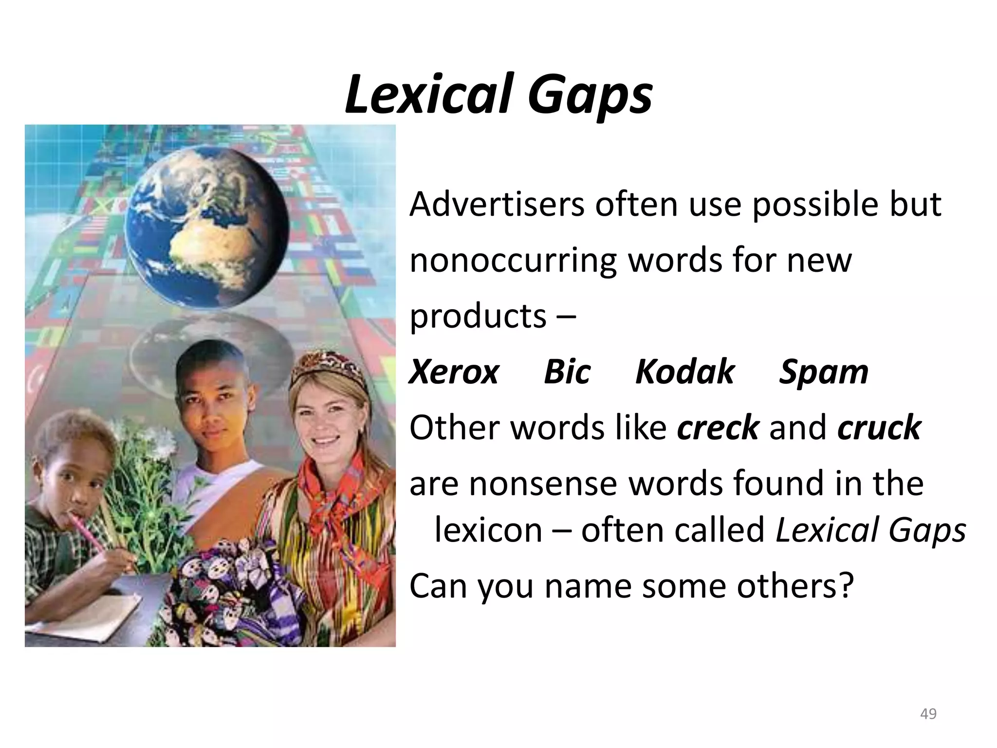 Lexical GapsAdvertisers often use possible butnonoccurring words for newproducts –Xerox     Bic     Kodak     SpamOther words like creck and cruckare nonsense words found in the lexicon – often called Lexical GapsCan you name some others?49
