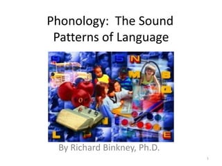 Phonology:  The Sound   	      Patterns of Language  By Richard Binkney, Ph.D. 1 