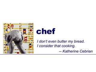 chef I don‘t even butter my bread.  I consider that cooking. -- Katherine Cebrian 