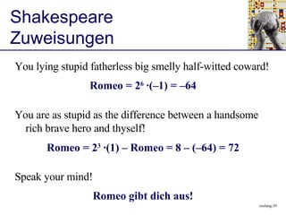 Shakespeare Zuweisungen ,[object Object],[object Object],[object Object],Romeo = 2 6  ·(–1) = –64 Romeo = 2 3  ·(1) – Romeo = 8 – (–64) = 72 Romeo gibt dich aus! 