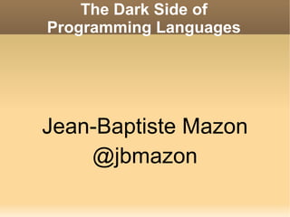 The Dark Side of Programming Languages <ul>Jean-Baptiste Mazon @jbmazon </ul>