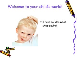 Welcome to your child’s world! ,[object Object]