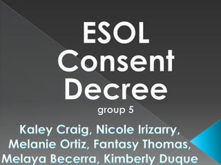ESOL Consent Decreegroup 5 Kaley Craig, Nicole Irizarry, Melanie Ortiz, Fantasy Thomas, Melaya Becerra, Kimberly Duque 