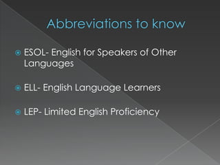 Abbreviations to knowESOL- English for Speakers of Other LanguagesELL- English Language Learners LEP- Limited English Proficiency 