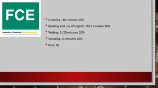 • Listening : 40 minutes 20%
• Reading and use of English: 1h15 minutes 40%
• Writing: 1h20 minutes 20%
• Speaking:14 minutes 20%
• Pass: 60
 