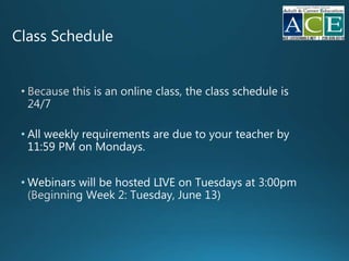 Class Schedule
• All weekly requirements are due to your teacher by
11:59 PM on Mondays.
• Webinars will be hosted LIVE on Tuesdays
 