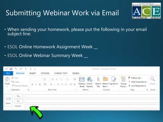 Submitting Webinar Work via Email
• When sending your homework, please put the following in your email
subject line:
• Online Homework Assignment Week __
• Online Webinar Summary Week __
 