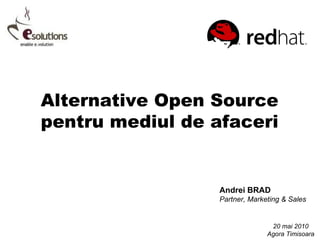 Alternative Open Source pentru mediul de afaceri Andrei BRAD Partner, Marketing & Sales 20 mai 2010 Agora Timisoara 