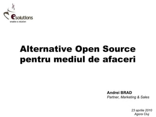 Alternative Open Source pentru mediul de afaceri Andrei BRAD Partner, Marketing & Sales 23 aprilie 2010 Agora Cluj 