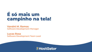 É só mais um
Vandré M. Ramos
Software Development Manager
Lucas Rosa
Software Development Team Lead
campinho na tela!
 
