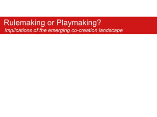 Rulemaking or Playmaking?
Implications of the emerging co-creation landscape
 