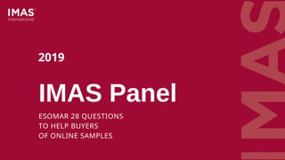 IMAS Panel
ESOMAR 28 QUESTIONS  
TO HELP BUYERS 
OF ONLINE SAMPLES
2019
 
