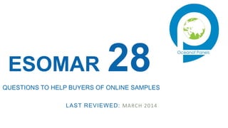 LAST REVIEWED: MARCH 2014
ESOMAR 28QUESTIONS TO HELP BUYERS OF ONLINE SAMPLES
 