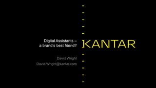 David Wright
David.Wright@kantar.com
Digital Assistants –
a brand’s best friend?
 