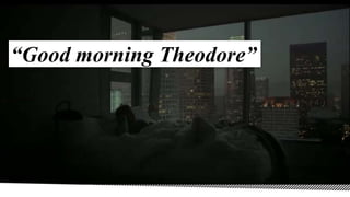 “Good morning Theodore”
 