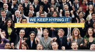 WE KEEP HYPING IT
massive promotion implies massive adoption?
 