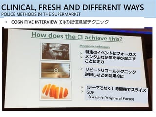 CLINICAL, FRESH AND DIFFERENT WAYS
POLICE METHODS IN THE SUPERMARKET
• COGNITIVE INTERVIEW (CI)の記憶覚醒テクニック
 