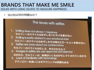 BRANDS THAT MAKE ME SMILE
ISSUES WITH USING SELIFES TO MEASURE HAPPINESS
• SELFIESの何が問題なの？
 