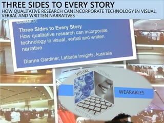 THREE SIDES TO EVERY STORY
HOW QUALITATIVE RESEARCH CAN INCORPORATE TECHNOLOGY IN VISUAL,
VERBAL AND WRITTEN NARRATIVES
 