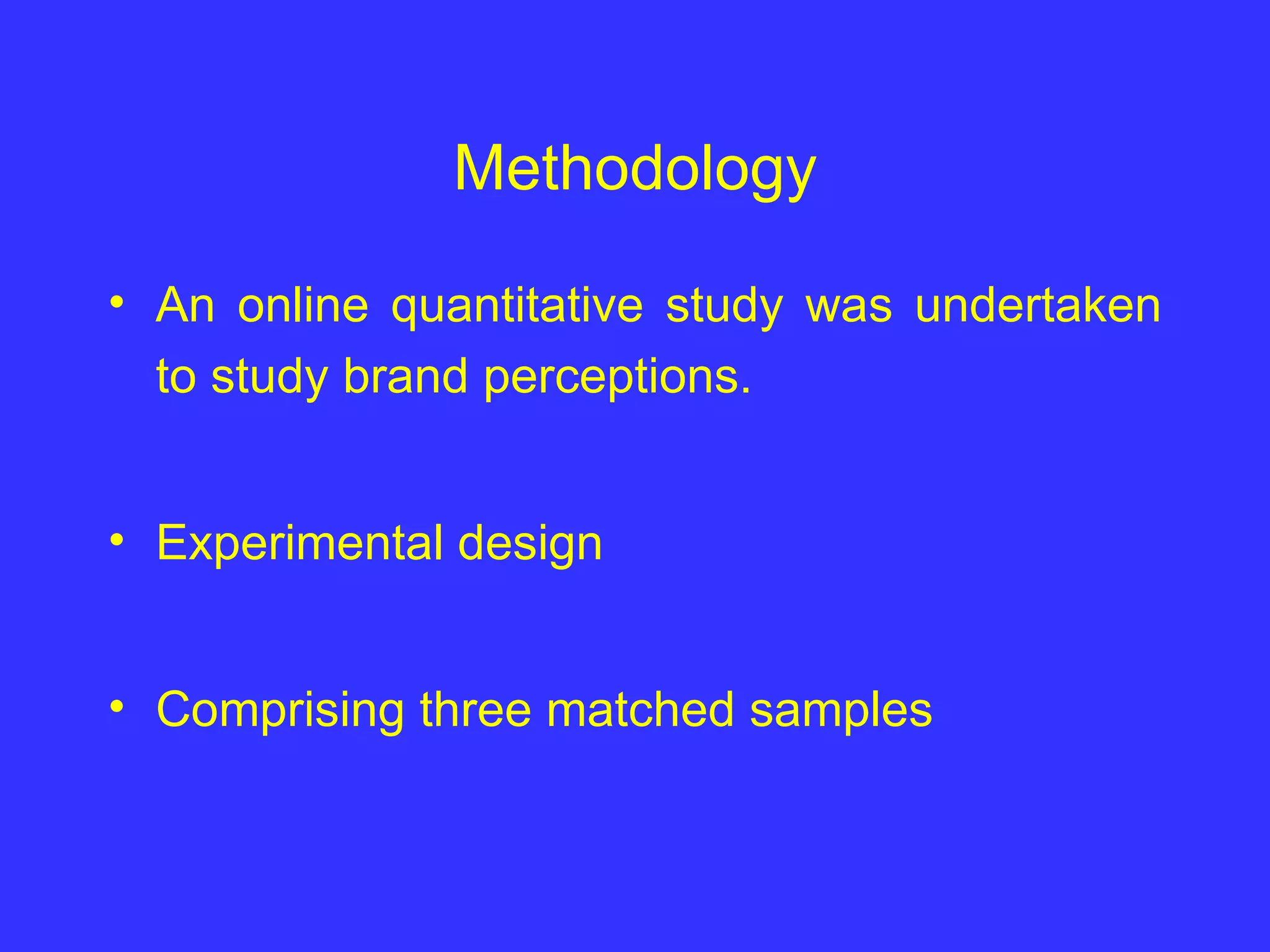 Methodology An online quantitative study was undertaken to study brand perceptions. Experimental design Comprising three matched samples 