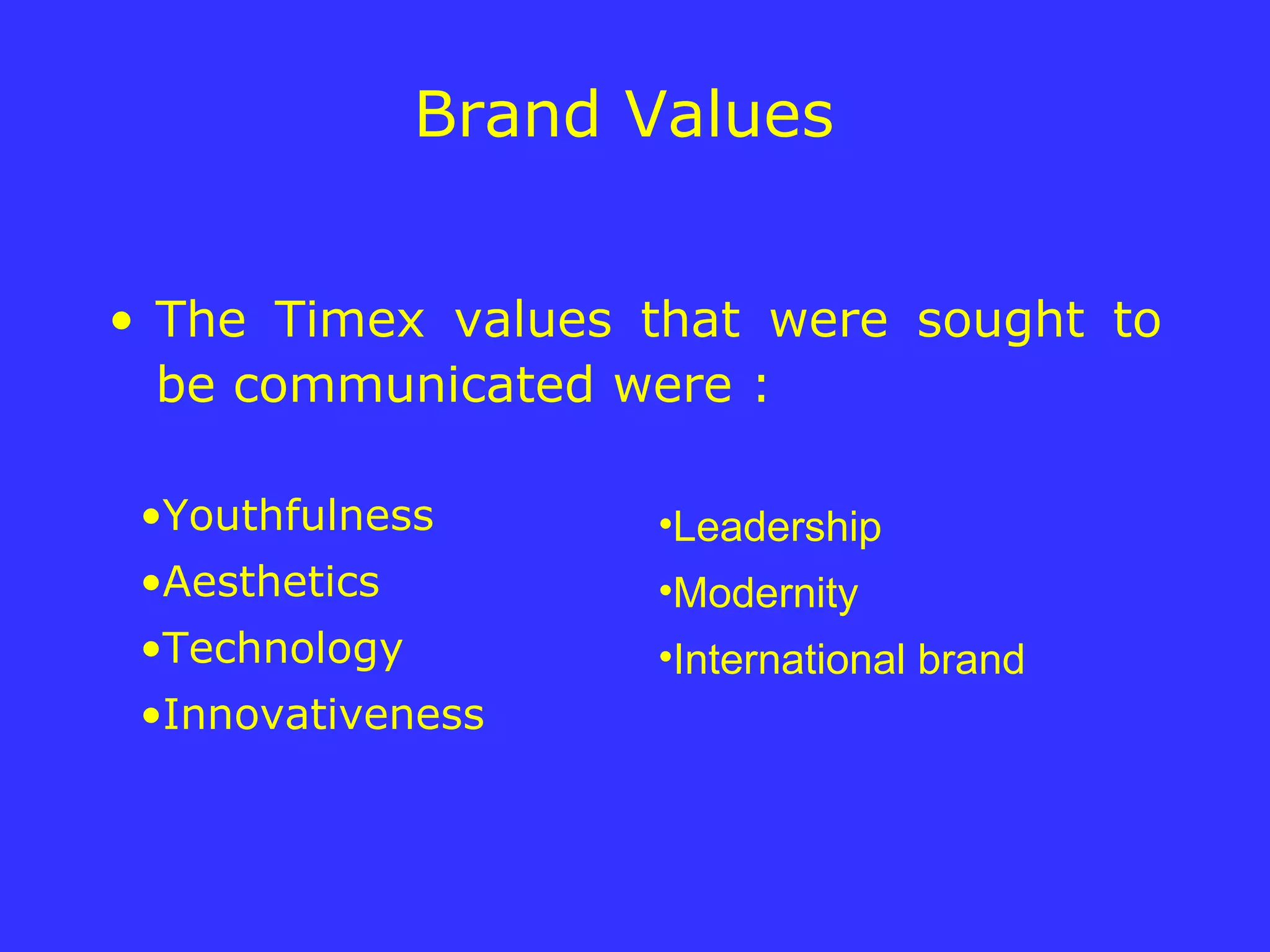 Brand Values  The Timex values that were sought to be communicated were : Youthfulness Aesthetics Technology Innovativeness Leadership Modernity International brand 