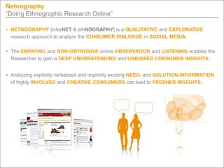 Netnography
“Doing Ethnographic Research Online”

• NETNOGRAPHY [interNET & ethNOGRAPHY] is a QUALITATIVE and EXPLORATIVE
...