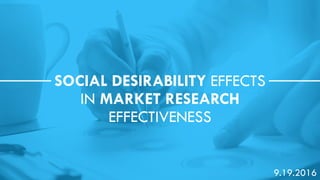 Return to Table of Contents
SOCIAL DESIRABILITY EFFECTS
IN MARKET RESEARCH
EFFECTIVENESS
9.19.2016
 