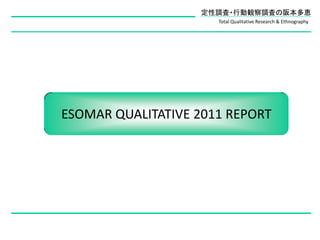 定性調査・行動観察調査の阪本多恵
                      Total Qualitative Research & Ethnography




ESOMAR QUALITATIVE 2011 REPORT
 