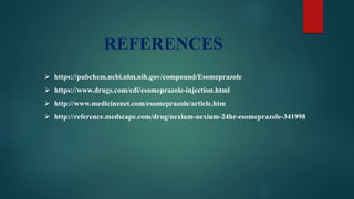  https://pubchem.ncbi.nlm.nih.gov/compound/Esomeprazole
 https://www.drugs.com/cdi/esomeprazole-injection.html
 http://www.medicinenet.com/esomeprazole/article.htm
 http://reference.medscape.com/drug/nexium-nexium-24hr-esomeprazole-341998
REFERENCES
 
