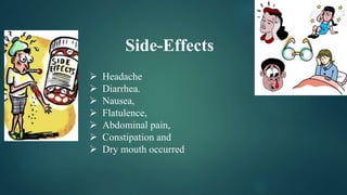 Side-Effects
 Headache
 Diarrhea.
 Nausea,
 Flatulence,
 Abdominal pain,
 Constipation and
 Dry mouth occurred
 