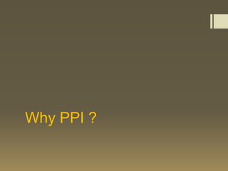 Why PPI ?
 
