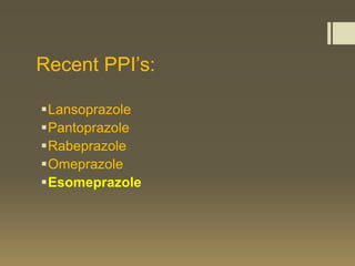 Recent PPI’s:

Lansoprazole
Pantoprazole
Rabeprazole
Omeprazole
Esomeprazole
 