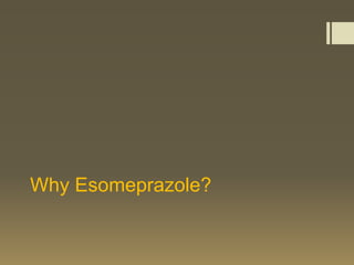 Why Esomeprazole?
 