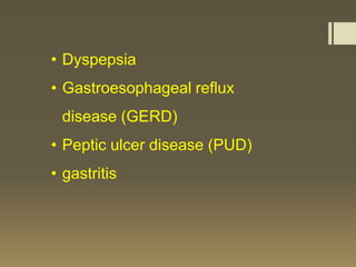 • Dyspepsia
• Gastroesophageal reflux
 disease (GERD)
• Peptic ulcer disease (PUD)
• gastritis
 