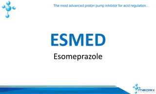 ESMED
Esomeprazole
The most advanced proton pump inhibitor for acid regulation…
 