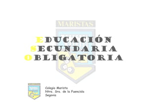Educación
 Secundaria
Obligatoria


  Colegio Marista
  Ntra. Sra. de la Fuencisla
  Segovia
 