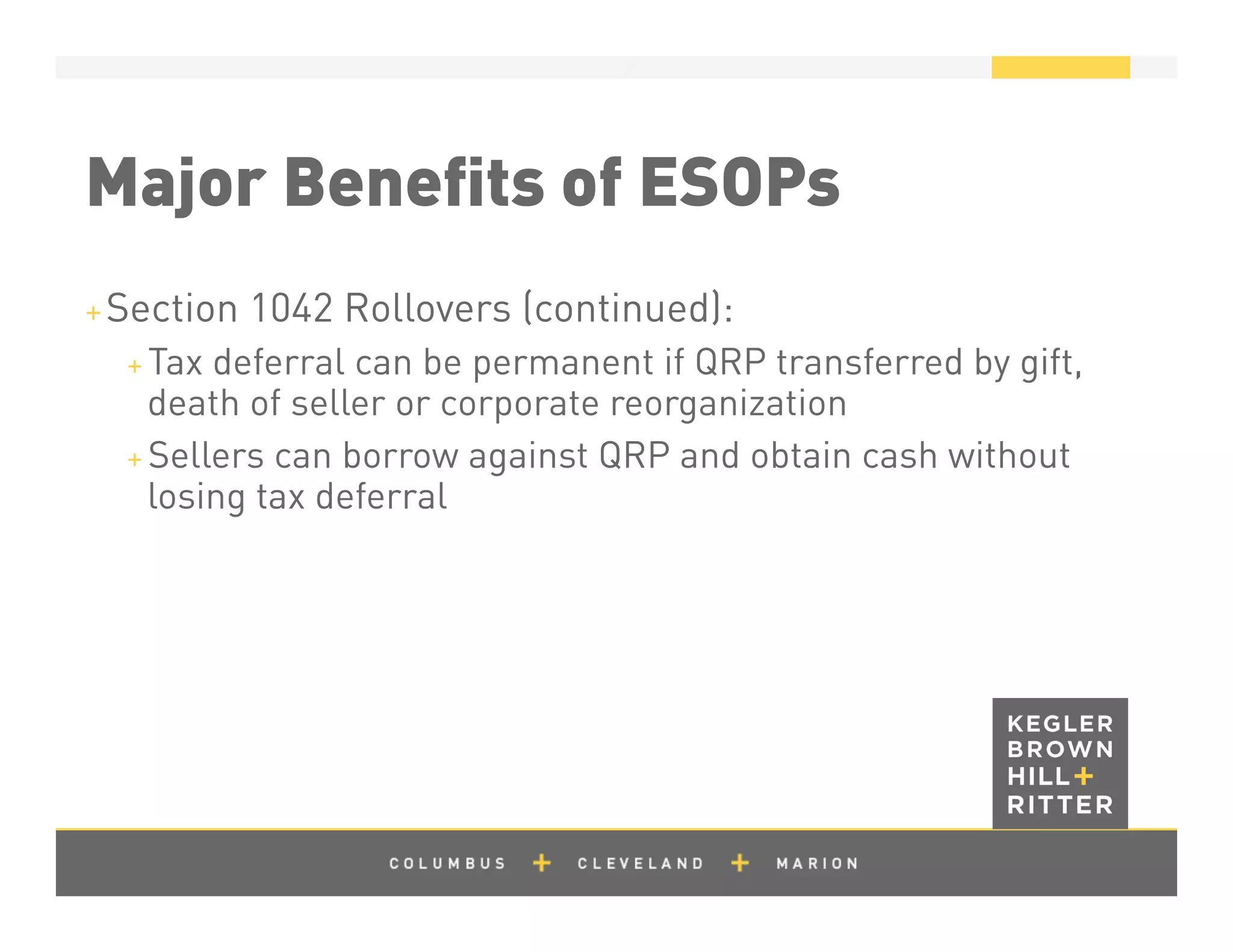 z
Major Beneﬁts of ESOPs
+ Section 1042 Rollovers (continued):
+ Tax deferral can be permanent if QRP transferred by gift,
death of seller or corporate reorganization
+ Sellers can borrow against QRP and obtain cash without
losing tax deferral
 