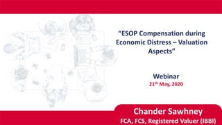 Chander Sawhney
FCA, FCS, Registered Valuer (IBBI)
“ESOP Compensation during
Economic Distress – Valuation
Aspects”
Webinar
21th May, 2020
 
