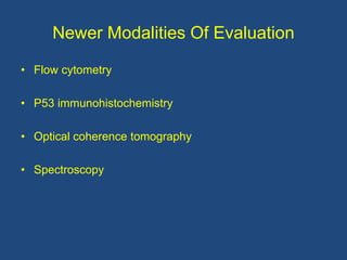 Newer Modalities Of Evaluation
• Flow cytometry
• P53 immunohistochemistry
• Optical coherence tomography
• Spectroscopy
 