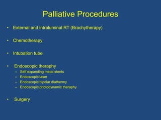 Palliative Procedures
• External and intraluminal RT (Brachytherapy)
• Chemotherapy
• Intubation tube
• Endoscopic theraphy
– Self expanding metal stents
– Endoscopic laser
– Endoscopic bipolar diathermy
– Endoscopic photodynamic theraphy
• Surgery
 