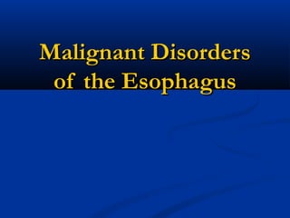 Malignant DisordersMalignant Disorders
of the Esophagusof the Esophagus
 