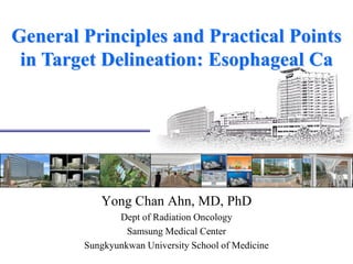 General Principles and Practical Points
in Target Delineation: Esophageal Ca
Yong Chan Ahn, MD, PhD
Dept of Radiation Oncology
Samsung Medical Center
Sungkyunkwan University School of Medicine
 