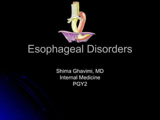 Esophageal DisordersEsophageal Disorders
Shima Ghavimi, MDShima Ghavimi, MD
Internal MedicineInternal Medicine
PGY2PGY2
 