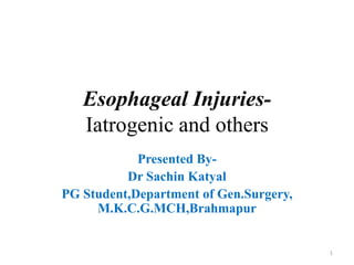 Esophageal Injuries-
Iatrogenic and others
Presented By-
Dr Sachin Katyal
PG Student,Department of Gen.Surgery,
M.K.C.G.MCH,Brahmapur
1
 