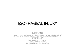 ESOPHAGEAL INJURY
MIRITI.M.D
MASTERS IN CLINICAL MEDICINE: ACCIDENTS AND
EMERGENCY
MCM/2017/73494
FACILITATOR: DR NYAGA
 