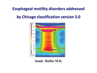 Esophageal motility disorders addressed
by Chicago classification version 3.0
Samir Haffar M.D.
 