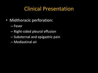 Clinical Presentation
• Midthoracic perforation:
– Fever
– Right-sided pleural effusion
– Substernal and epigastric pain
–...